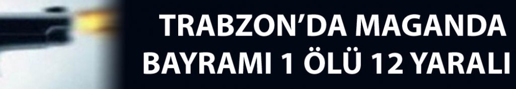 Trabzon Maganda Bayramı 1 ölü 12 yaralı
