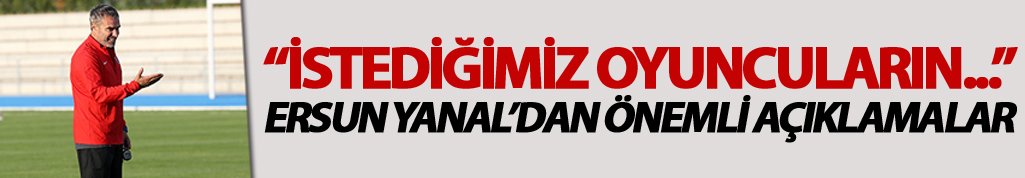 Ersun Yanal: "İstediğimiz oyuncuların..."