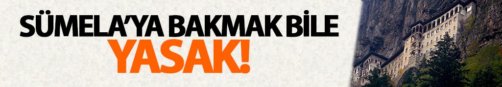 Sümela Manastırına bakmak bile yasak