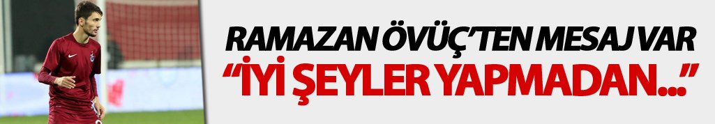 Ramazan Övüç: "İyi işler yapmadan..."