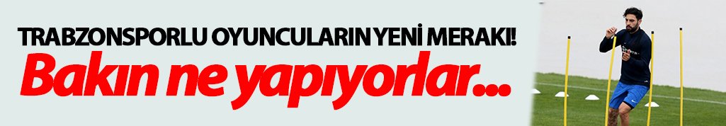 Trabzonsporlu oyuncuların yeni merakı