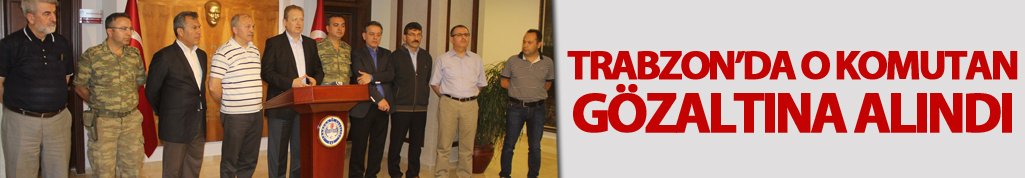 Trabzon'da komutan gözaltına alındı