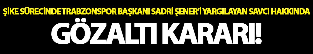 Sadri Şener'i yargılayan savcıya gözaltı kararı!