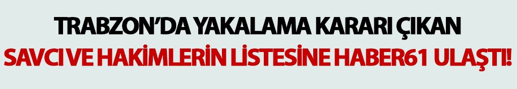 Trabzon'da yakalama kararı çıkan savcı ve hakimlerin listesi!