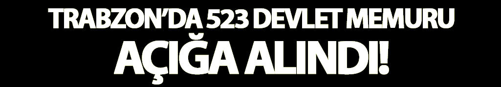 Trabzon'da 523 devlet memuru açığa alındı!