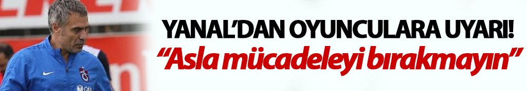 Ersun Yanal: "Asla mücadeleyi bırakmayın"