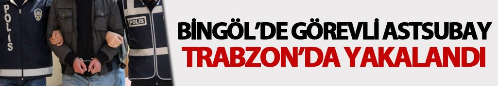 Bingöl'de görevli astsubay Trabzon'da yakalandı