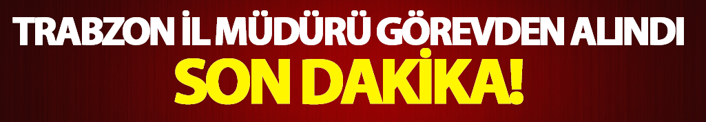 Ekonomi Bakanlığı Trabzon Müdürü görevinden alındı