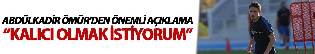 Abdulkadir Ömür: "Kalıcı olmak istiyorum"