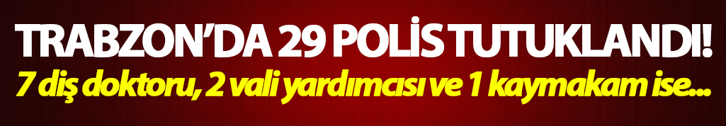 Trabzon'da 29 polis tutuklandı!