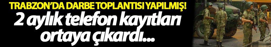 Trabzon'da darbe toplantısı yapılmış!