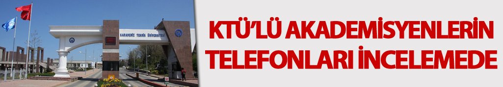 KTÜ'LÜ akademisyenlerin telefonları incelemede