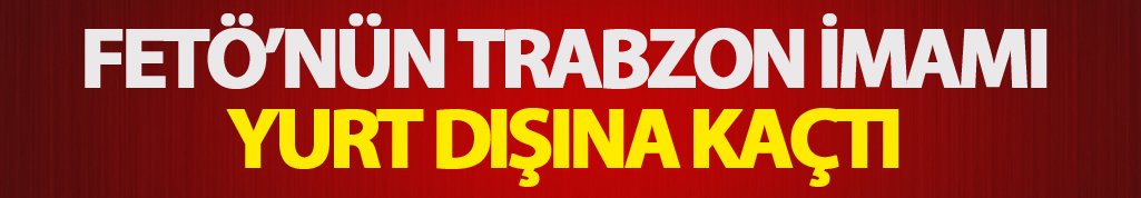 FETÖ'nün Trabzon sorumlusu kaçtı