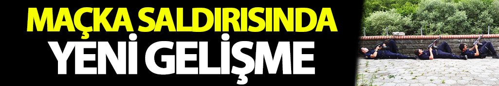 Maçka saldırısı ile ilgili yeni gelişme