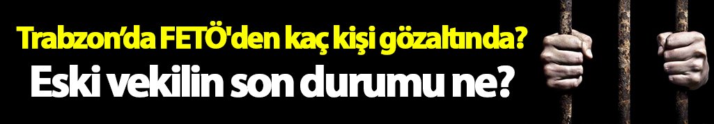 Trabzon da FETÖ'den kaç kişi gözaltında?