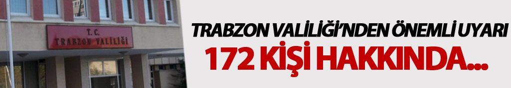 Trabzon Valiliği'nden önemli uyarı: 172 kişi hakkında...
