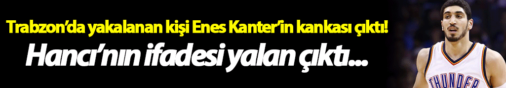 Trabzon’da yakalanan kişi Enes Kanter’in kankası çıktı!