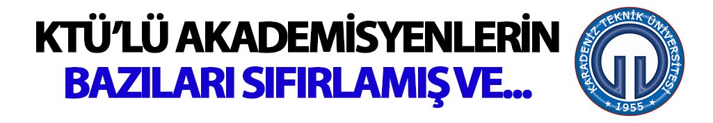 KTÜ'lü akademisyenlerin bazıları sıfırlamış ve…