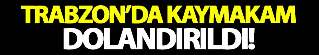 Trabzon’da kaymakam dolandırıldı