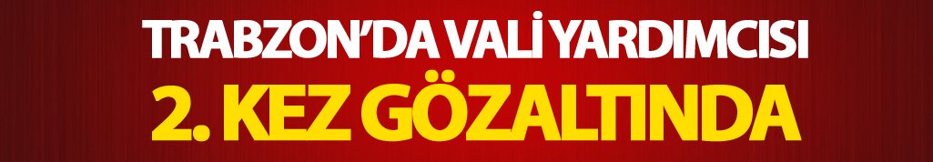 Trabzon'da Vali Yardımcısı tekrar gözaltında