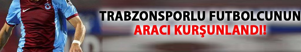 Trabzonsporlu futbolcunun aracı kurşunlandı!