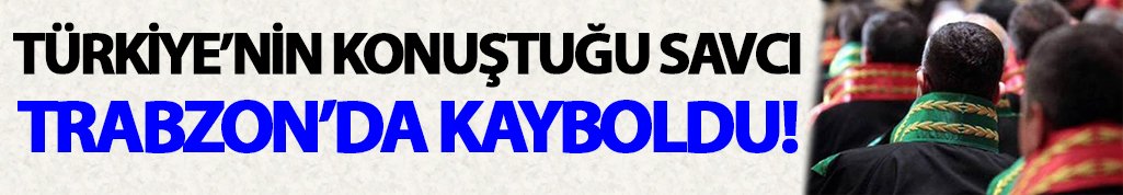 Türkiye’nin konuştuğu savcı Trabzon’da kayboldu!