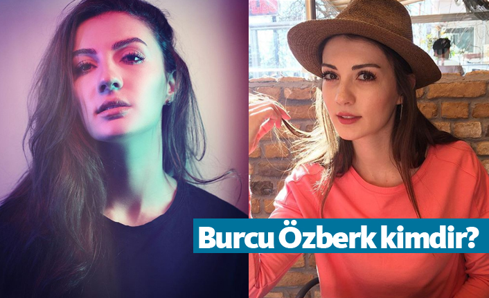 Burcu Özberk kimdir, nerelidir, kaç yaşındadır?