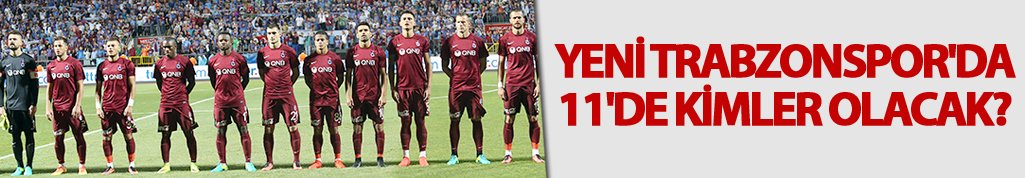 Yeni Trabzonspor'da 11'de kimler olacak?