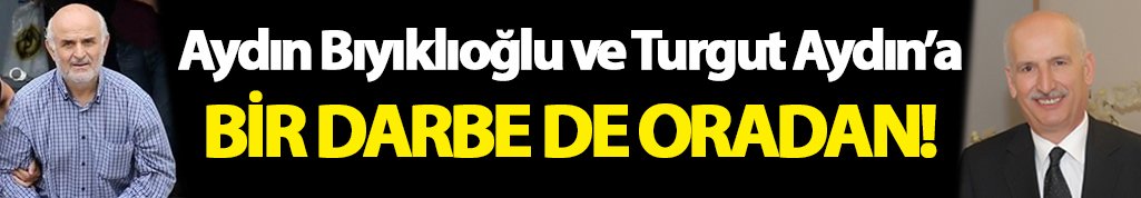 Aydın Bıyıklıoğlu ve Turgut Aydın’a bir darbe de oradan 