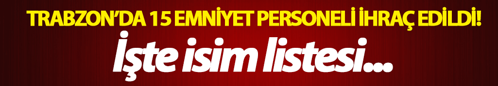 Trabzon'da 15 emniyet personeli ihraç edildi