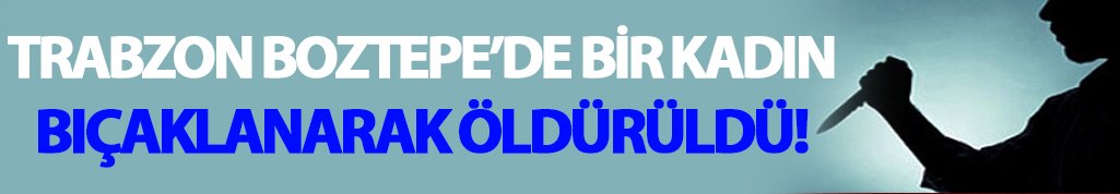Trabzon Boztepe'de kadın cinayeti