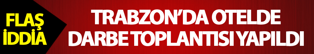 Trabzon’da otelde darbe toplantısı yapıldı – Flaş İddia