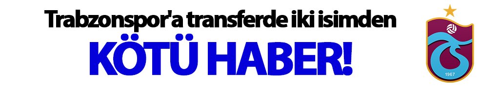 Trabzonspor'a transferde iki isimden kötü haber!