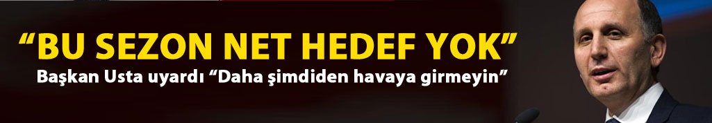 Usta: Bu sezon net bir hedefimiz yok