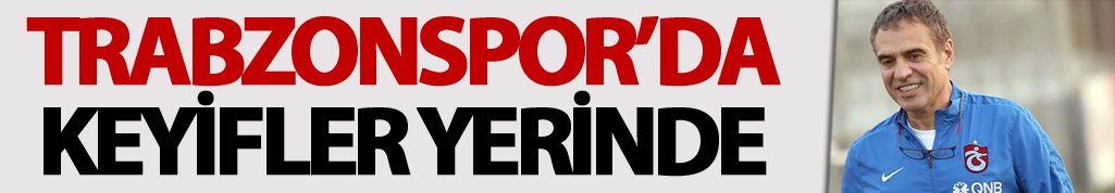 Trabzonspor'da keyifler yerinde