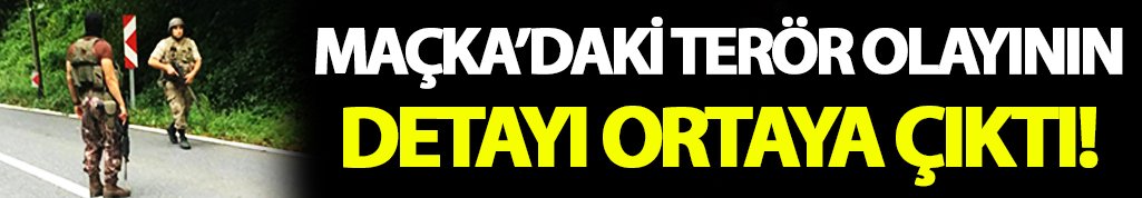 Maçka'daki terör olayının detayı ortaya çıktı!