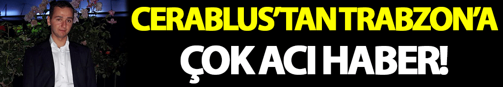 Cerablus'tan Trabzon'a çok acı haber!