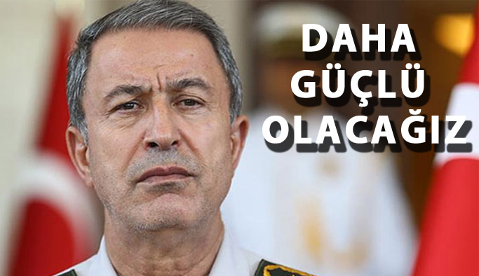 Orgeneral Hulusi Akar: Daha güçlü olacağız