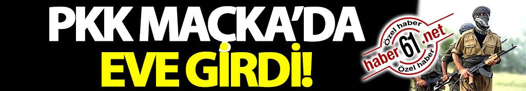 PKK Maçka'da eve girdi!