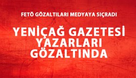 Yeniçağ yazarlarına FETÖ gözaltısı