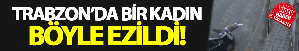 Trabzon'da bir kadın böyle ezildi