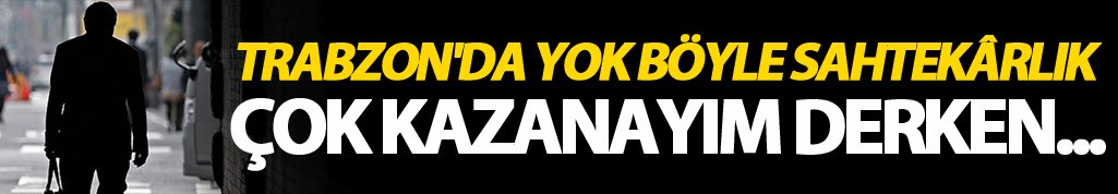 Trabzon'da yok böyle sahtekarlık - Çok kazanayım derken...