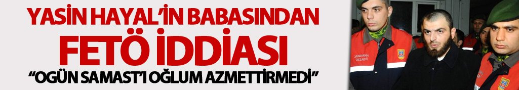 Yasin Hayal'in babasından FETÖ iddiası