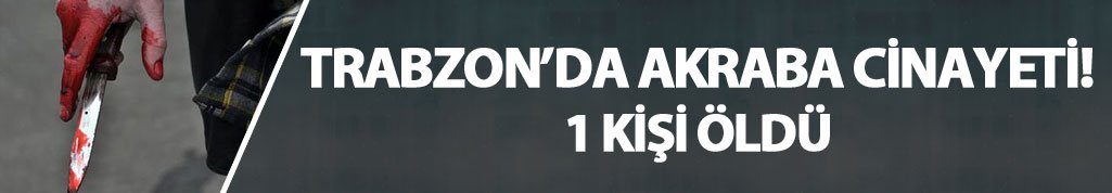 Trabzon'da akraba cinayeti