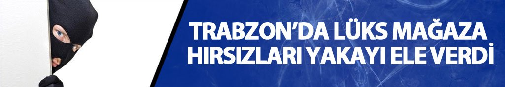 Trabzon lüks mağaza hırsızları yakalandı