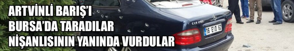 Artvinli Barış Kösa'yı arabasında taradılar
