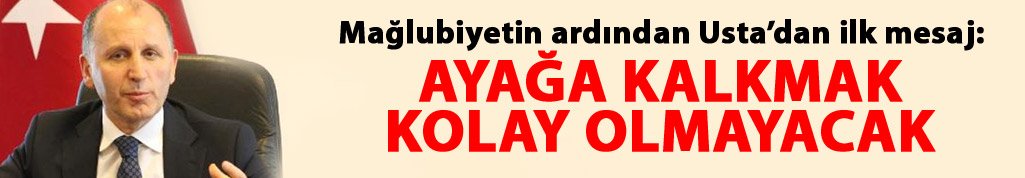Usta: Yeniden ayağa kalkmak kolay olmayacak