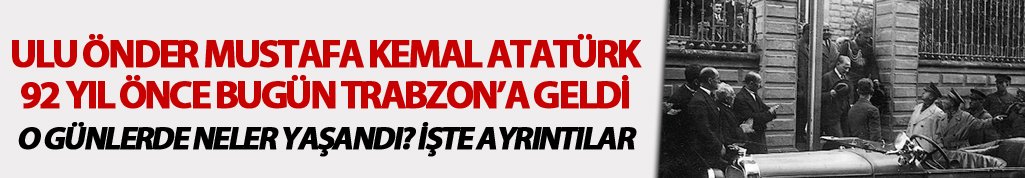 Atatürk'ün Trabzon'a gelişinin 92. yılı: Neler yaşandı?