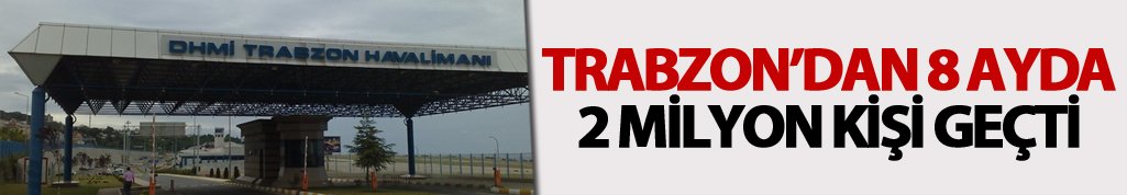 Trabzon'dan 8 ayda 2 milyon kişi geçti