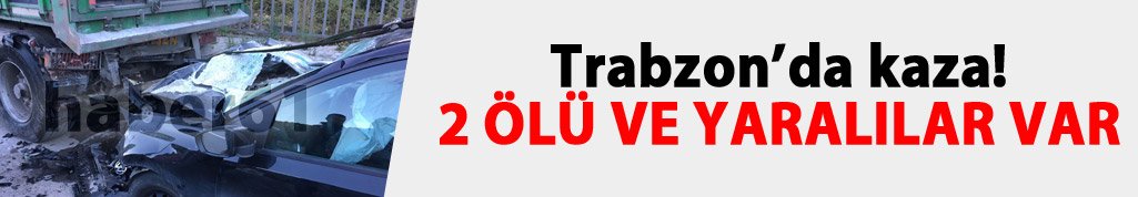 Trabzon'da kaza: 2 ölü ve yaralılar var!